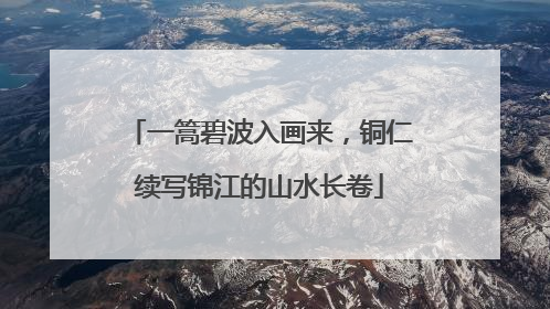 一篙碧波入画来，铜仁续写锦江的山水长卷
