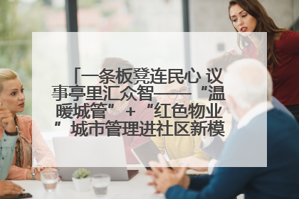 一条板凳连民心 议事亭里汇众智——“温暖城管”+“红色物业”城市管理进社区新模式绘就城市管理社区治理新画卷