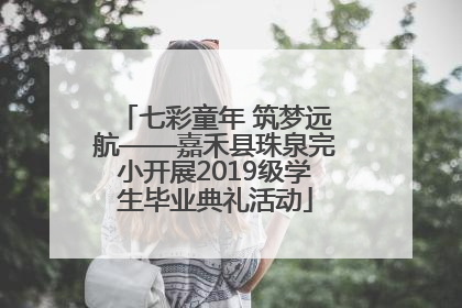 七彩童年 筑梦远航——嘉禾县珠泉完小开展2019级学生毕业典礼活动