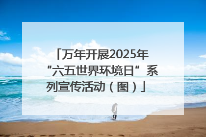 万年开展2025年“六五世界环境日”系列宣传活动（图）