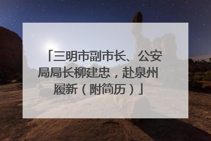 三明市副市长、公安局局长柳建忠，赴泉州履新（附简历）