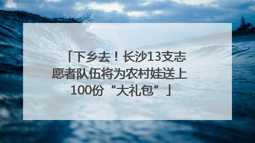 下乡去！长沙13支志愿者队伍将为农村娃送上100份“大礼包”