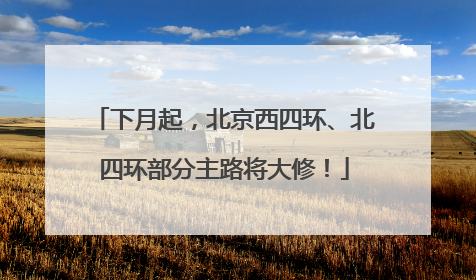 下月起，北京西四环、北四环部分主路将大修！