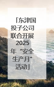 东津国投子公司联合开展2025年“安全生产月”活动