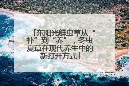 东阳光鲜虫草从“补”到“养”，冬虫夏草在现代养生中的新打开方式