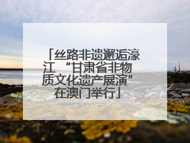 丝路非遗邂逅濠江 “甘肃省非物质文化遗产展演”在澳门举行