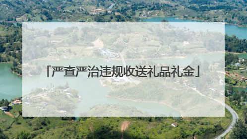 严查严治违规收送礼品礼金
