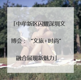 中牟新区闪耀深圳文博会：“文旅+时尚”融合展现新魅力