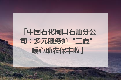 中国石化周口石油分公司：多元服务护“三夏” 暖心助农保丰收