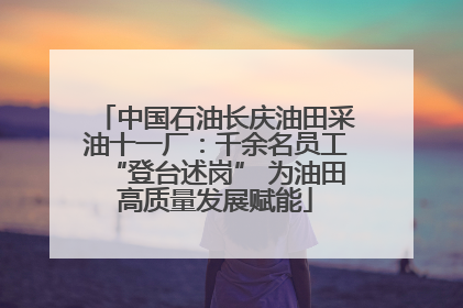 中国石油长庆油田采油十一厂：千余名员工“登台述岗” 为油田高质量发展赋能