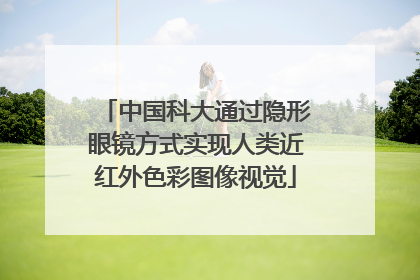 中国科大通过隐形眼镜方式实现人类近红外色彩图像视觉