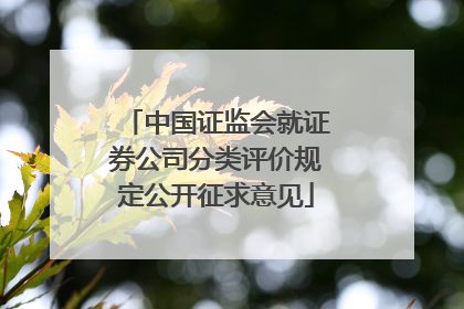 中国证监会就证券公司分类评价规定公开征求意见