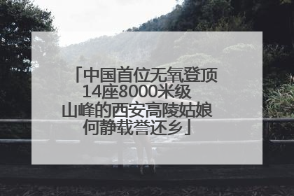 中国首位无氧登顶14座8000米级山峰的西安高陵姑娘何静载誉还乡