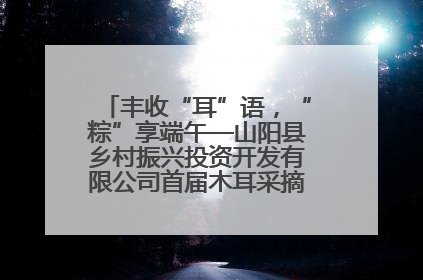 丰收“耳”语，“粽”享端午—山阳县乡村振兴投资开发有限公司首届木耳采摘活动盛大启幕