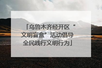 乌鲁木齐经开区“文明盲盒”活动倡导全民践行文明行为