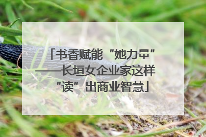 书香赋能“她力量”——长垣女企业家这样“读”出商业智慧