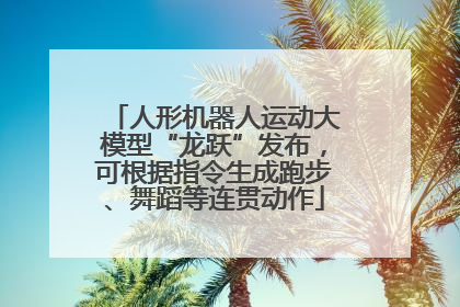 人形机器人运动大模型“龙跃”发布，可根据指令生成跑步、舞蹈等连贯动作