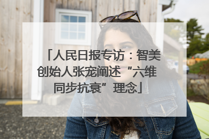 人民日报专访：智美创始人张宠阐述“六维同步抗衰”理念