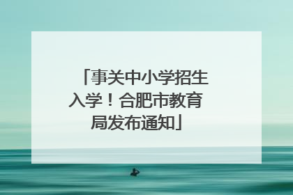 事关中小学招生入学！合肥市教育局发布通知