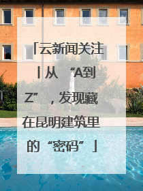 云新闻关注丨从 “A到Z”，发现藏在昆明建筑里的“密码”