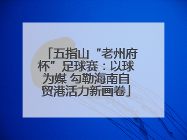 五指山“老州府杯”足球赛：以球为媒 勾勒海南自贸港活力新画卷