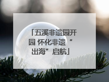 五溪非遗园开园 怀化非遗“出海”启航