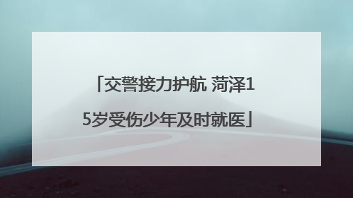 交警接力护航 菏泽15岁受伤少年及时就医