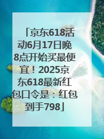 京东618活动6月17日晚8点开始买最便宜！2025京东618最新红包口令是：红包到手798