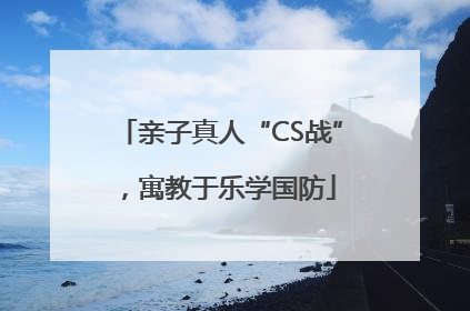 亲子真人“CS战”，寓教于乐学国防