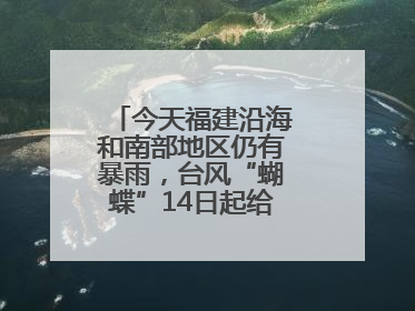 今天福建沿海和南部地区仍有暴雨，台风“蝴蝶”14日起给福建带来影响