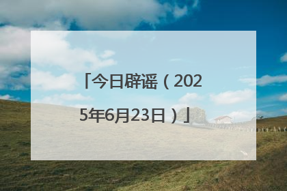 今日辟谣（2025年6月23日）
