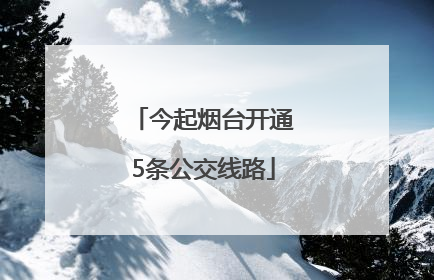 今起烟台开通5条公交线路