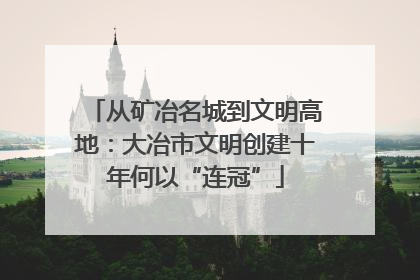 从矿冶名城到文明高地：大冶市文明创建十年何以“连冠”