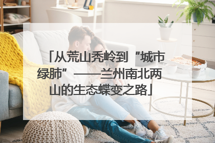 从荒山秃岭到“城市绿肺”——兰州南北两山的生态蝶变之路