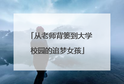 从老师背篓到大学校园的追梦女孩
