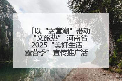 以“露营潮”带动“文旅热” 河南省2025“美好生活露营季”宣传推广活动在平舆县启动