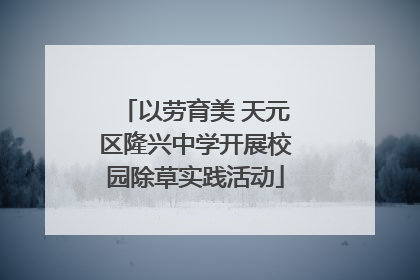 以劳育美 天元区隆兴中学开展校园除草实践活动