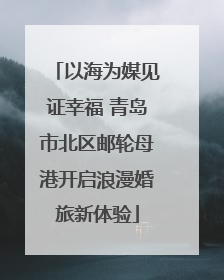 以海为媒见证幸福 青岛市北区邮轮母港开启浪漫婚旅新体验