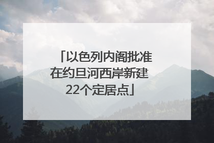 以色列内阁批准在约旦河西岸新建22个定居点