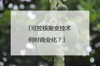 可控核聚变技术何时商业化？