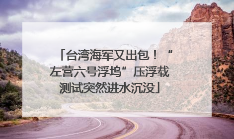 台湾海军又出包！“左营六号浮坞”压浮载测试突然进水沉没