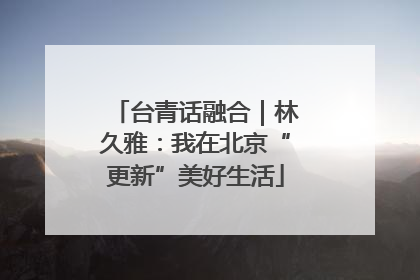 台青话融合｜林久雅：我在北京“更新”美好生活