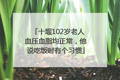 十堰102岁老人血压血脂均正常，他说吃饭时有个习惯