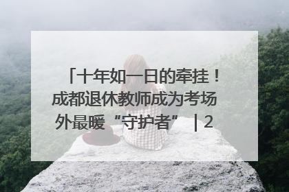 十年如一日的牵挂！成都退休教师成为考场外最暖“守护者”｜2025四川高考