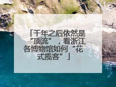 千年之后依然是“顶流”，看浙江各博物馆如何“花式揽客”