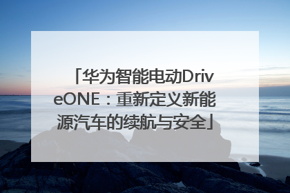 华为智能电动DriveONE：重新定义新能源汽车的续航与安全