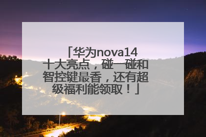 华为nova14十大亮点，碰一碰和智控键最香，还有超级福利能领取！