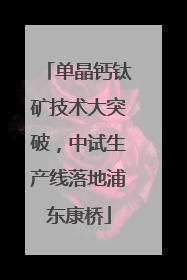 单晶钙钛矿技术大突破，中试生产线落地浦东康桥
