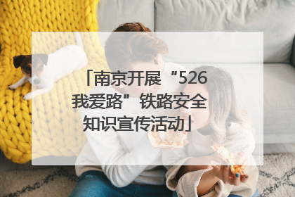 南京开展“526 我爱路”铁路安全知识宣传活动