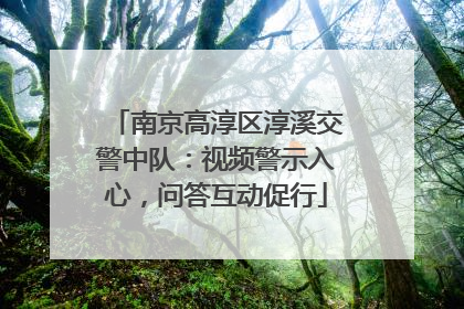 南京高淳区淳溪交警中队：视频警示入心，问答互动促行